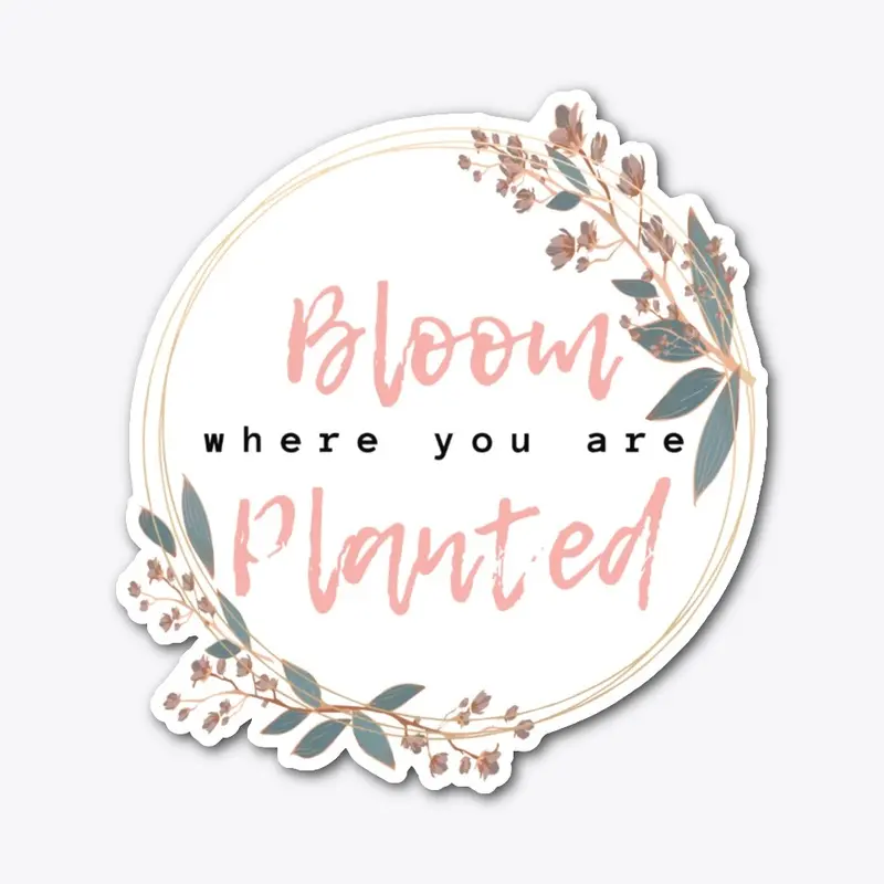 Bloom where you are Planted